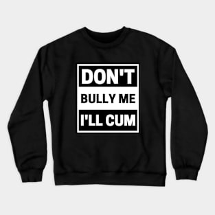 Don't Bully Me I'll Cum Jokes Adult Humor Crewneck Sweatshirt